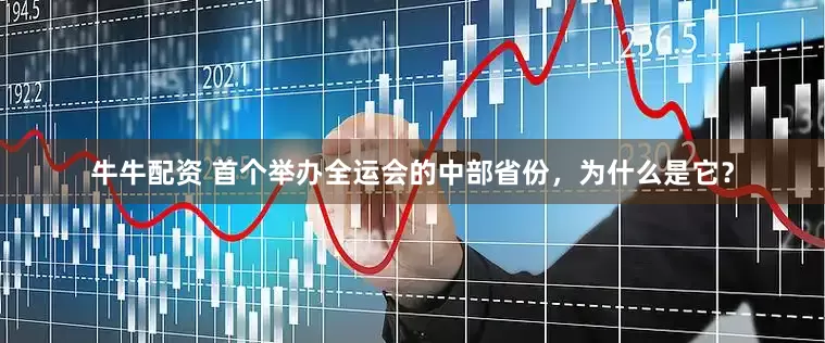 牛牛配资 首个举办全运会的中部省份，为什么是它？