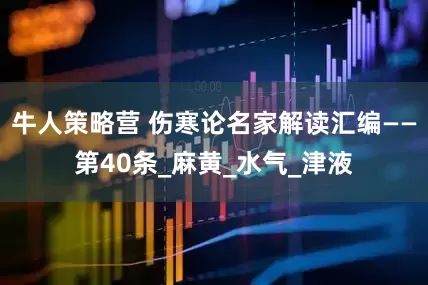 牛人策略营 伤寒论名家解读汇编——第40条_麻黄_水气_津液