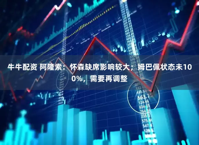 牛牛配资 阿隆索：怀森缺席影响较大；姆巴佩状态未100%，需要再调整