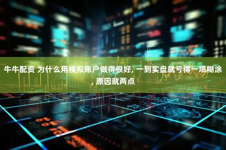 牛牛配资 为什么用模拟账户做得很好, 一到实盘就亏得一塌糊涂, 原因就两点