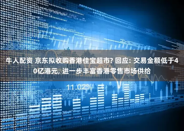 牛人配资 京东拟收购香港佳宝超市? 回应: 交易金额低于40亿港元, 进一步丰富香港零售市场供给