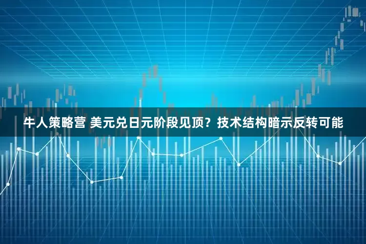 牛人策略营 美元兑日元阶段见顶？技术结构暗示反转可能